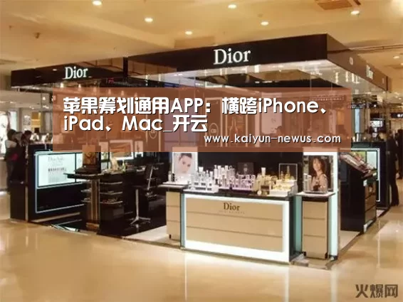 苹果筹划通用APP：横跨iPhone、iPad、Mac_开云