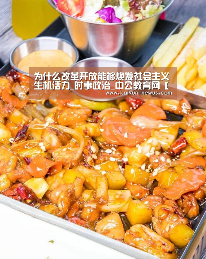 为什么改革开放能够焕发社会主义生机活力_时事政治_中公教育网